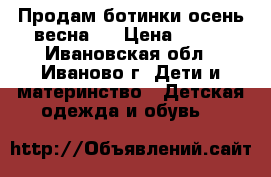 Продам ботинки осень-весна   › Цена ­ 700 - Ивановская обл., Иваново г. Дети и материнство » Детская одежда и обувь   